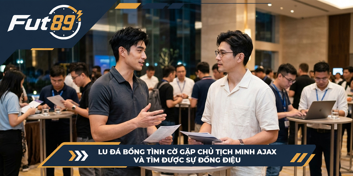 4 Lu Đá Bổng tình cờ gặp chủ tịch Minh Ajax và tìm được sự đồng điệu