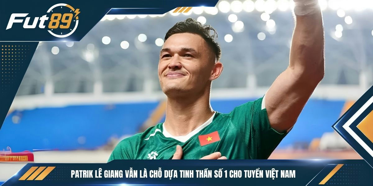 Patrik Lê Giang vẫn là chỗ dựa tinh thần số 1 cho tuyển Việt Nam