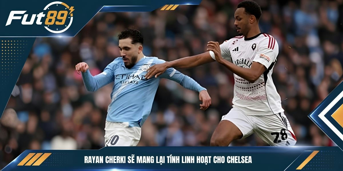 Rayan Cherki sẽ mang lại tính linh hoạt cho Chelsea