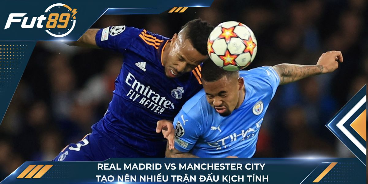 Real Madrid vs Manchester City tạo nên nhiều trận đấu hấp dẫn