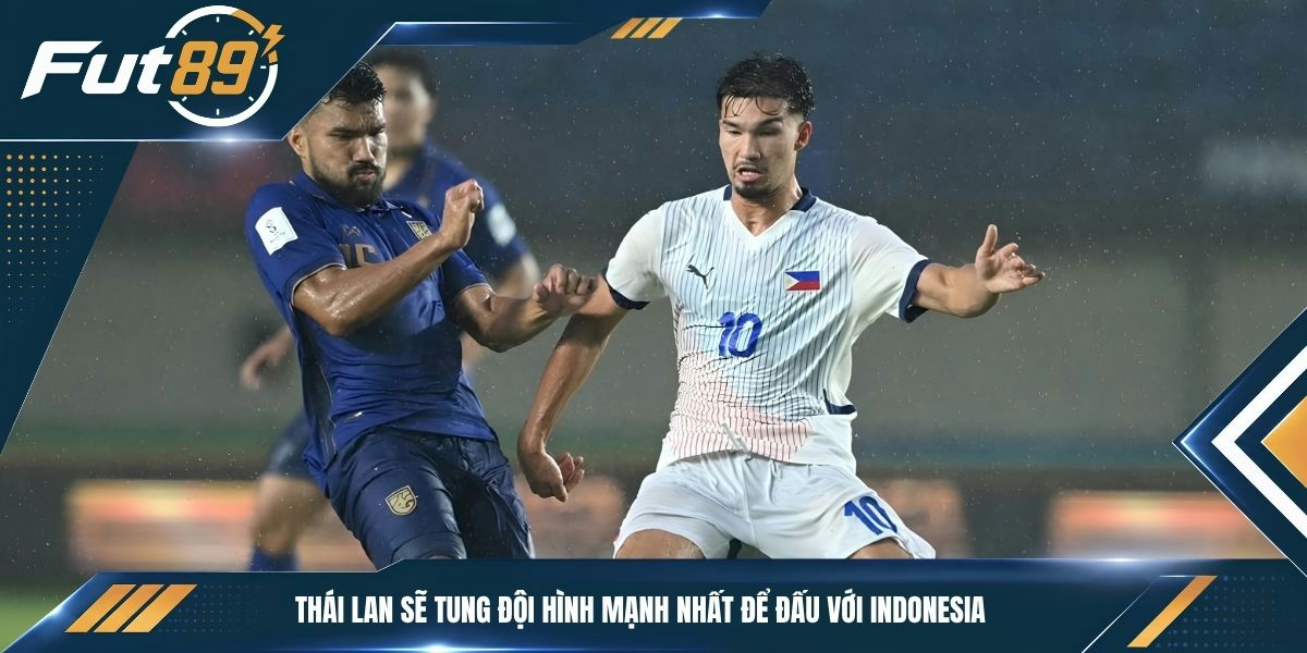 Thái Lan sẽ tung đội hình mạnh nhất để đấu với Indonesia