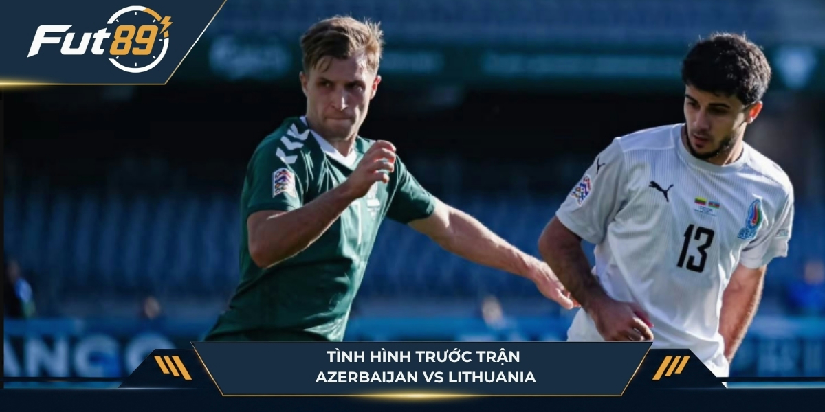 Tình hình trước trận của Azerbaijan vs Lithuania