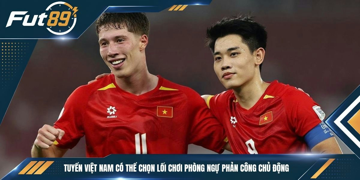 Tuyển Việt Nam có thể chọn lối chơi phòng ngự phản công chủ động