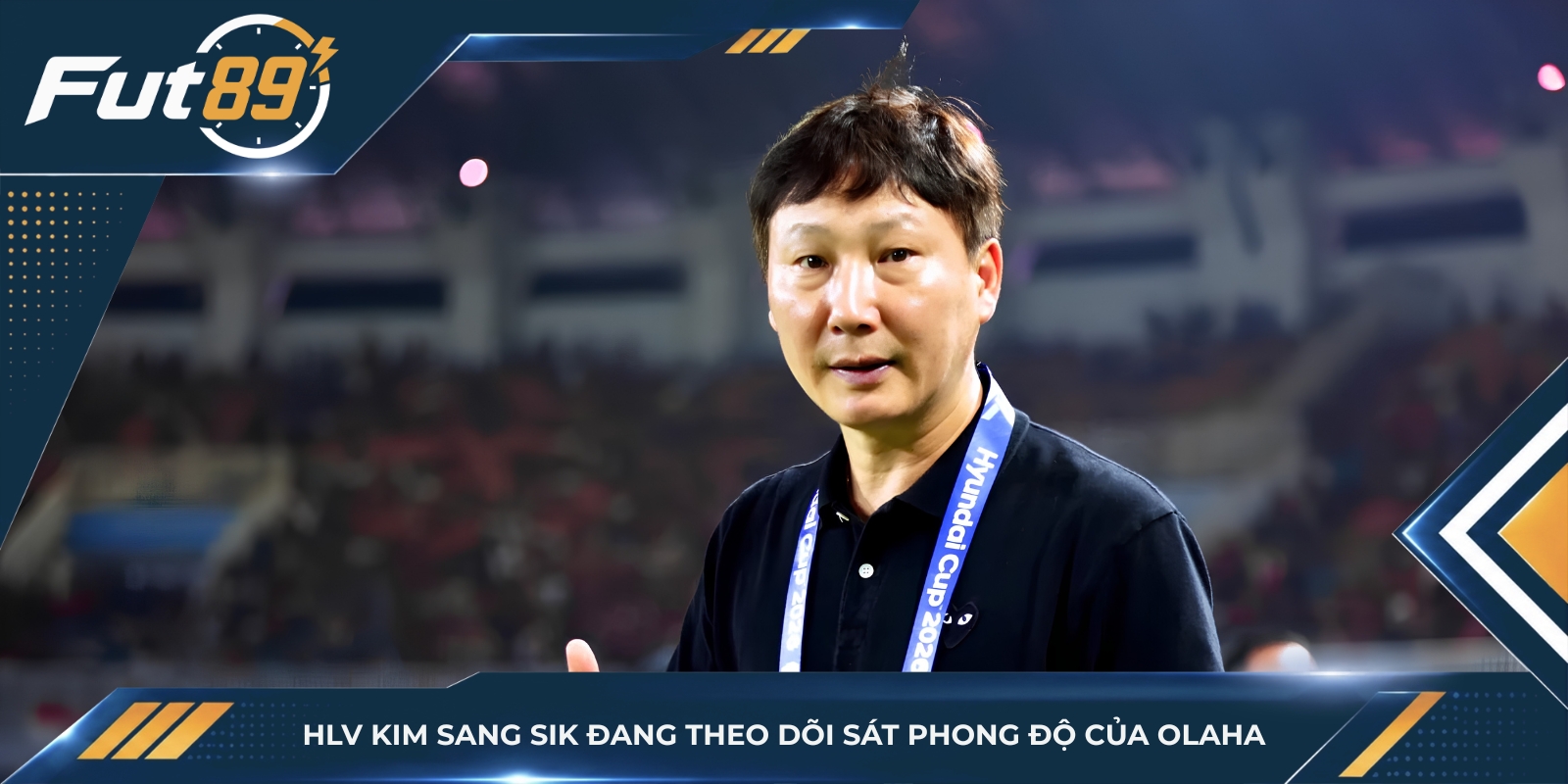 HLV Kim Sang Sik đang theo dõi sát phong độ của Olaha