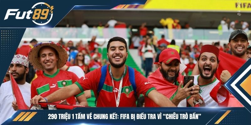 290 Triệu 1 Tấm Vé Chung Kết: FIFA Bị Điều Tra Vì “Chiêu Trò Bẩn”