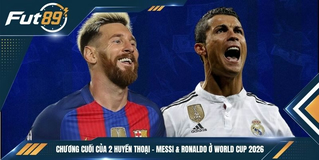 Chương Cuối Của 2 Huyền Thoại – Messi & Ronaldo Ở World Cup 2026
