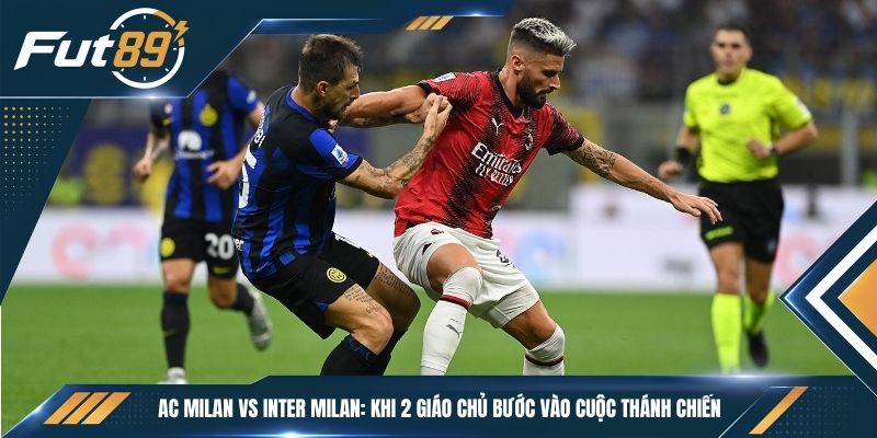 AC Milan vs Inter Milan: Khi 2 Giáo Chủ Bước Vào Cuộc Thánh Chiến