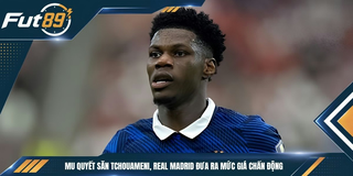 MU Quyết Săn Tchouameni, Real Madrid Đưa Ra Mức Giá Chấn Động