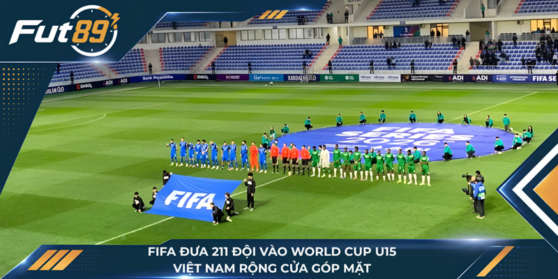 FIFA Đưa 211 Đội Vào World Cup U15, Việt Nam Rộng Cửa Góp Mặt