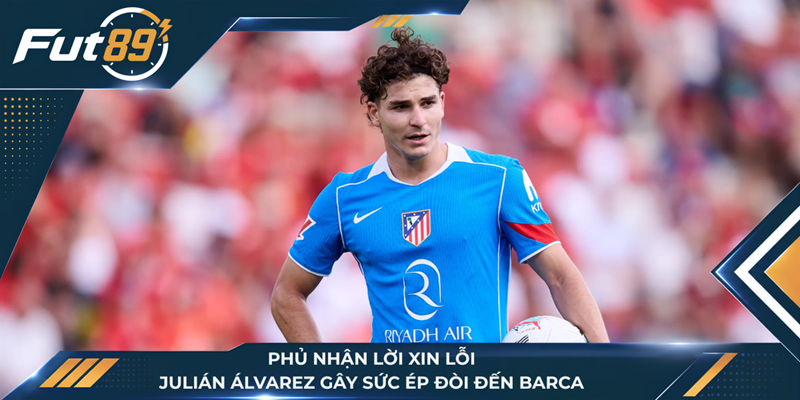 Phủ Nhận Lời Xin Lỗi, Julián Álvarez Gây Sức Ép Đòi Đến Barca