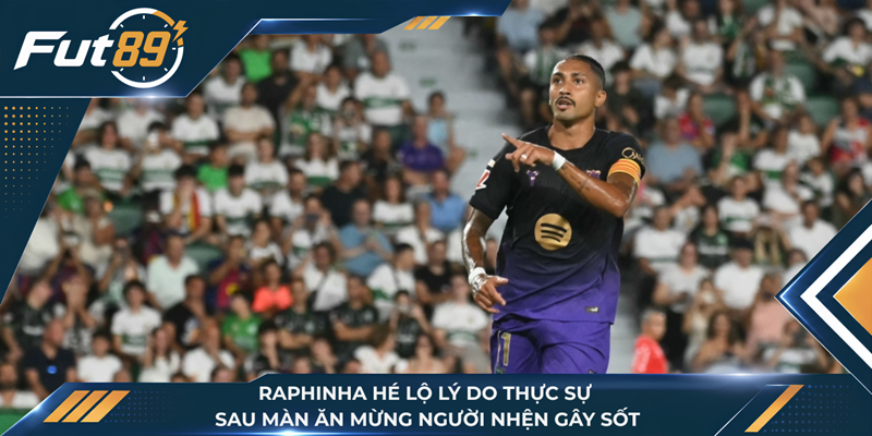 Raphinha Hé Lộ Lý Do Thực Sự Sau Màn Ăn Mừng Người Nhện Gây Sốt