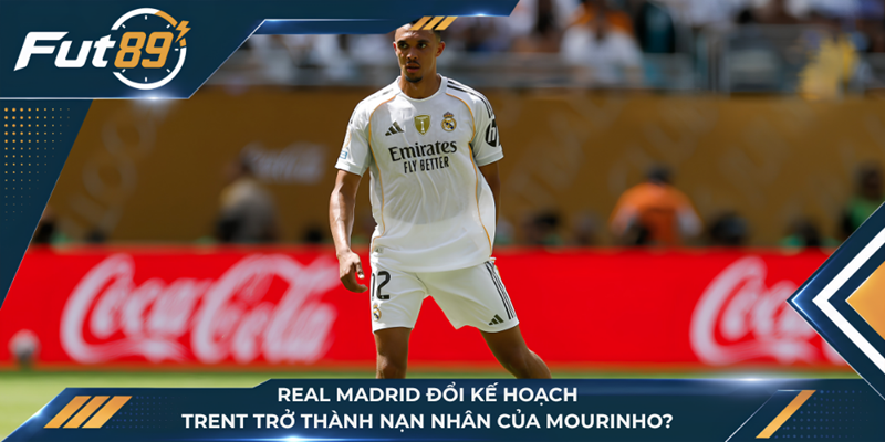 Real Madrid Đổi Kế Hoạch, Trent Trở Thành Nạn Nhân Của Mourinho?