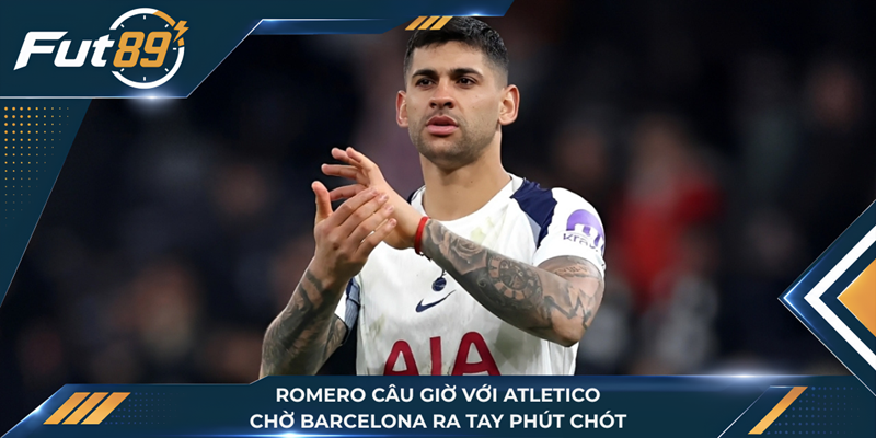 Romero Câu Giờ Với Atletico, Chờ Barcelona Ra Tay Phút Chót