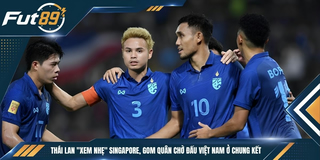 Thái Lan “Xem Nhẹ” Singapore, Gom Quân Chờ Đấu Việt Nam Ở Chung Kết