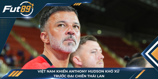 Việt Nam Khiến Anthony Hudson Khó Xử Trước Đại Chiến Thái Lan