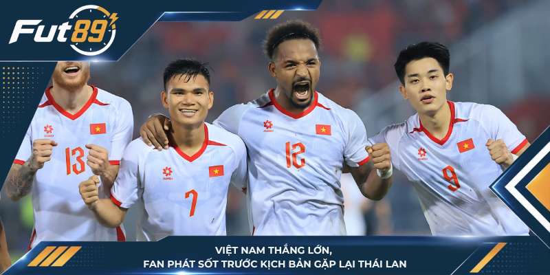 Việt Nam Thắng Lớn, Fan Phát Sốt Trước Kịch Bản Gặp Lại Thái Lan