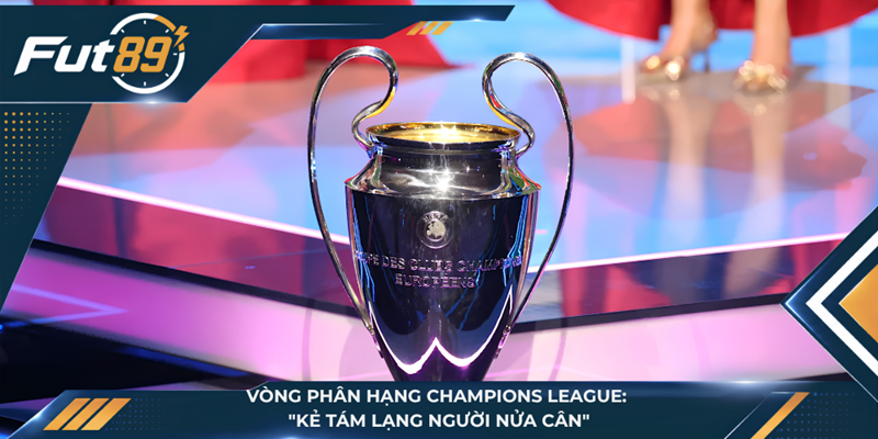 Vòng Phân Hạng Champions League: "Kẻ Tám Lạng Người Nửa Cân"