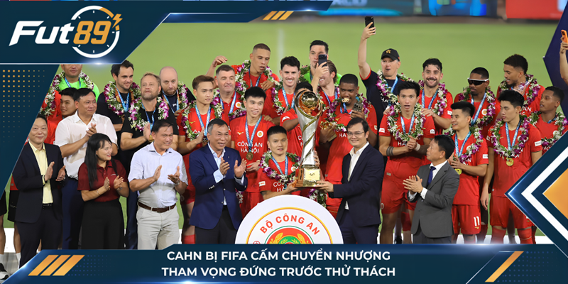 CAHN Bị FIFA Cấm Chuyển Nhượng, Tham Vọng Đứng Trước Thử Thách