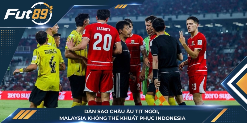 Dàn Sao Châu Âu Tịt Ngòi, Malaysia Không Thể Khuất Phục Indonesia