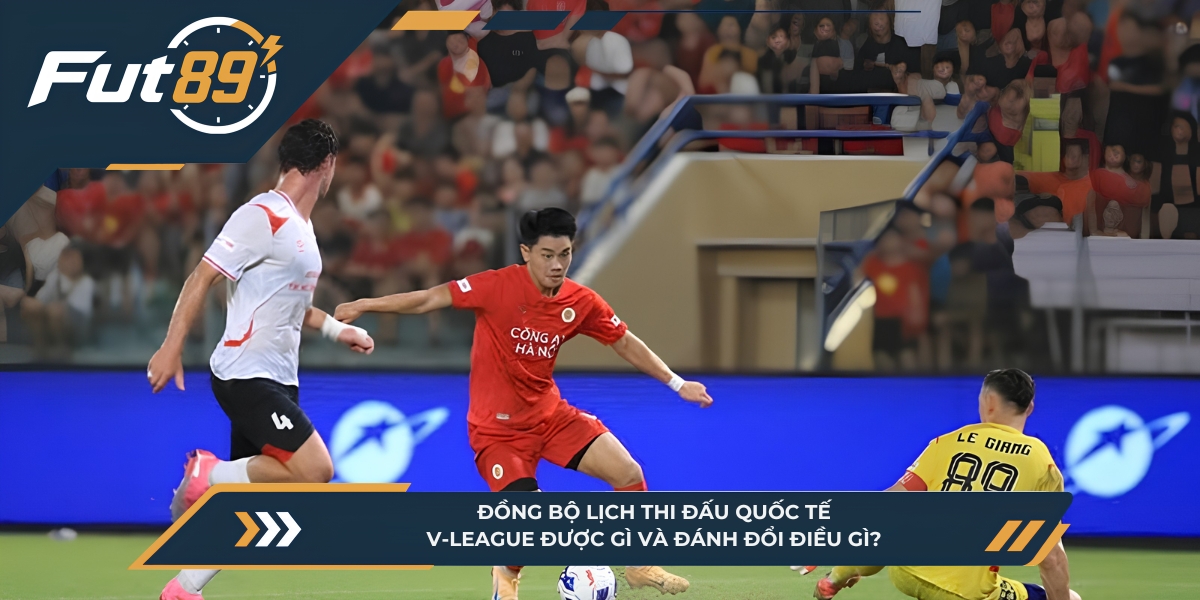 Đồng Bộ Lịch Thi Đấu Quốc Tế: V-League Được Gì Và Đánh Đổi Điều Gì?
