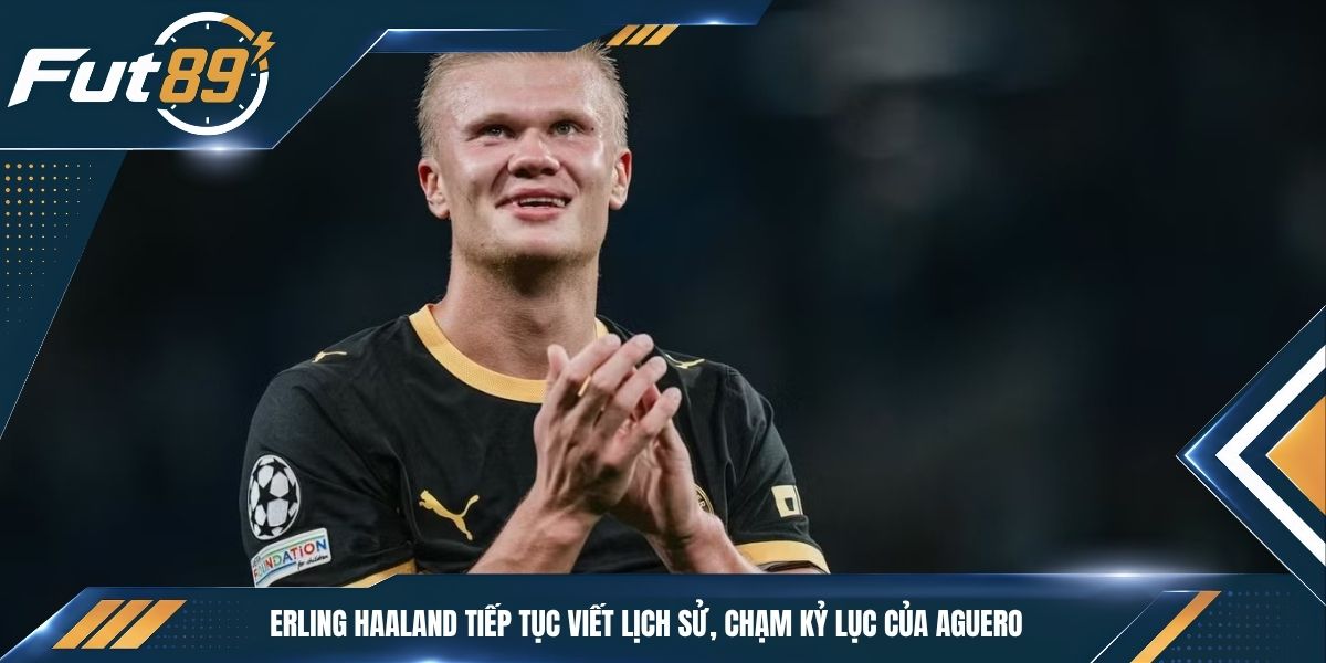 Erling Haaland Tiếp Tục Viết Lịch Sử, Chạm Kỷ Lục Của Aguero