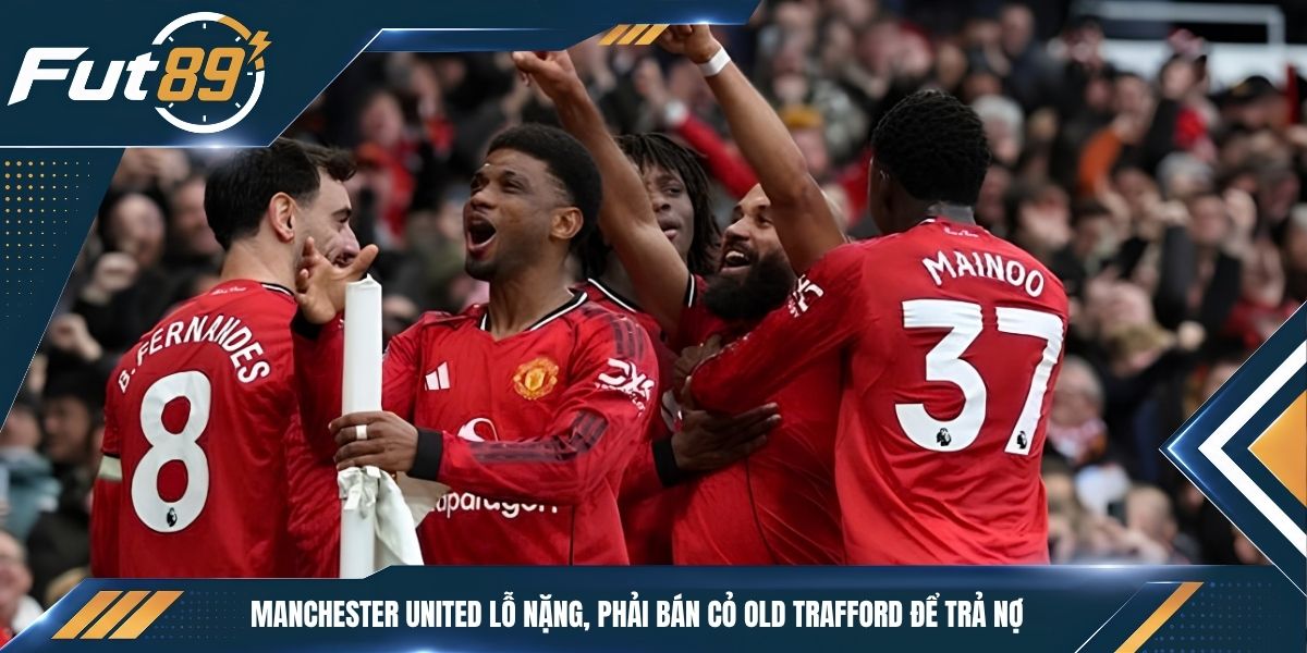 Manchester United Lỗ Nặng, Phải Bán Cỏ Old Trafford Để Trả Nợ