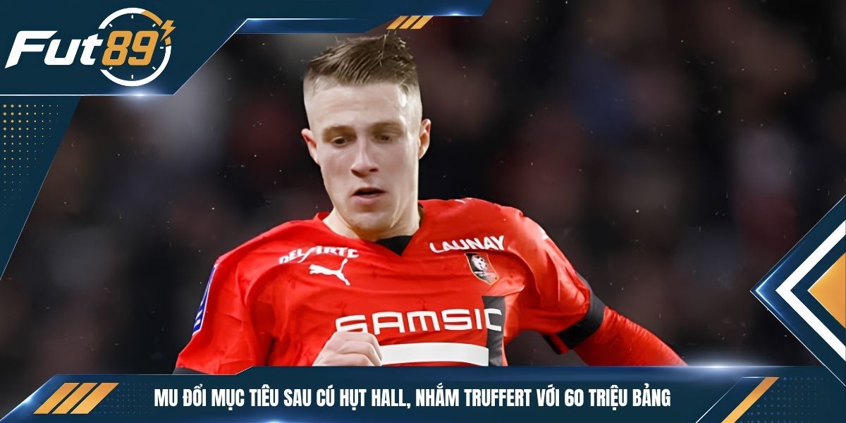 MU Đổi Mục Tiêu Sau Cú Hụt Hall, Nhắm Truffert Với 60 Triệu Bảng