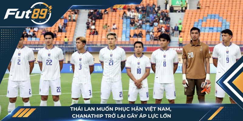 Thái Lan Muốn Phục Hận Việt Nam, Chanathip Trở Lại Gây Áp Lực Lớn