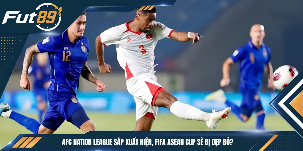 AFC Nation League Sắp Xuất Hiện, FIFA ASEAN CUP Sẽ Bị Dẹp Bỏ?
