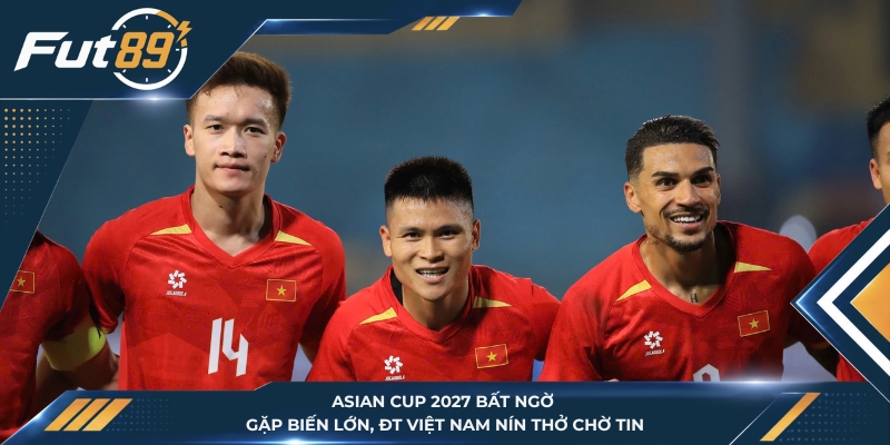 Asian Cup 2027 Bất Ngờ Gặp Biến Lớn, ĐT Việt Nam Nín Thở Chờ Tin
