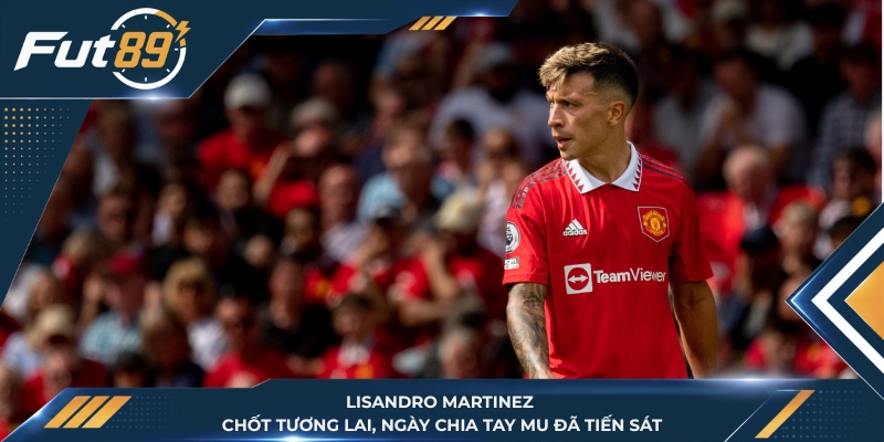 Lisandro Martinez Chốt Tương Lai, Ngày Chia Tay MU Đã Tiến Sát