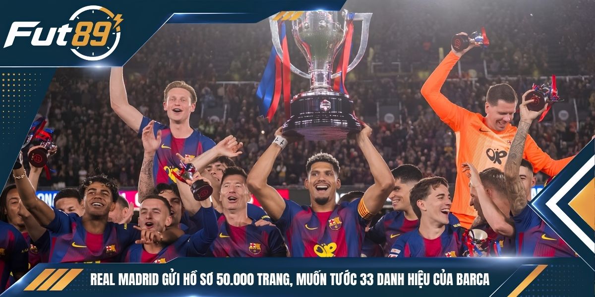 Real Madrid Gửi Hồ Sơ 50.000 Trang, Muốn Tước 33 Danh Hiệu Của Barca