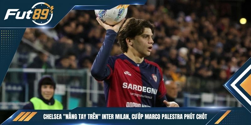 Chelsea “Nẫng Tay Trên” Inter Milan, Cướp Marco Palestra Phút Chót