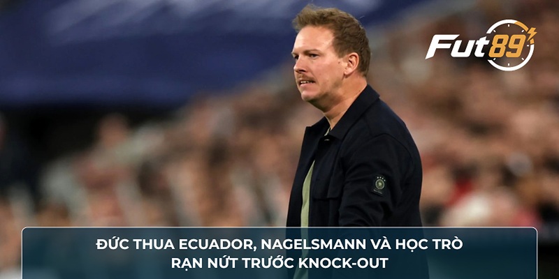Đức Thua Ecuador, Nagelsmann Và Học Trò Rạn Nứt Trước Knock-Out