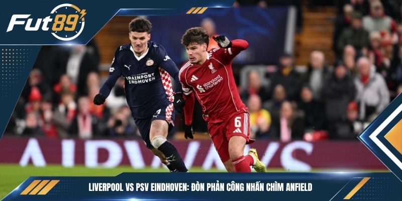 Liverpool vs PSV Eindhoven: Đòn Phản Công Nhấn Chìm Anfield