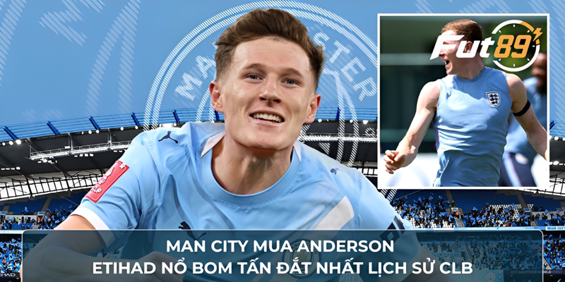 Man City Mua Anderson, Etihad Nổ Bom Tấn Đắt Nhất Lịch Sử CLB
