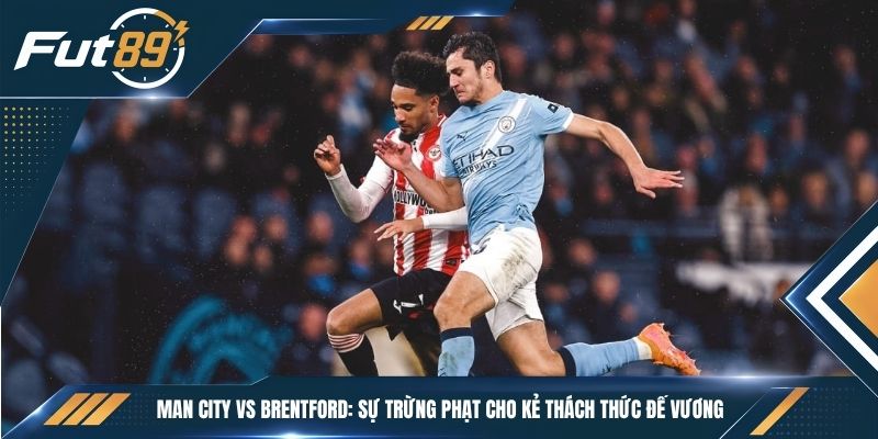 Man City vs Brentford: Sự Trừng Phạt Cho Kẻ Thách Thức Đế Vương
