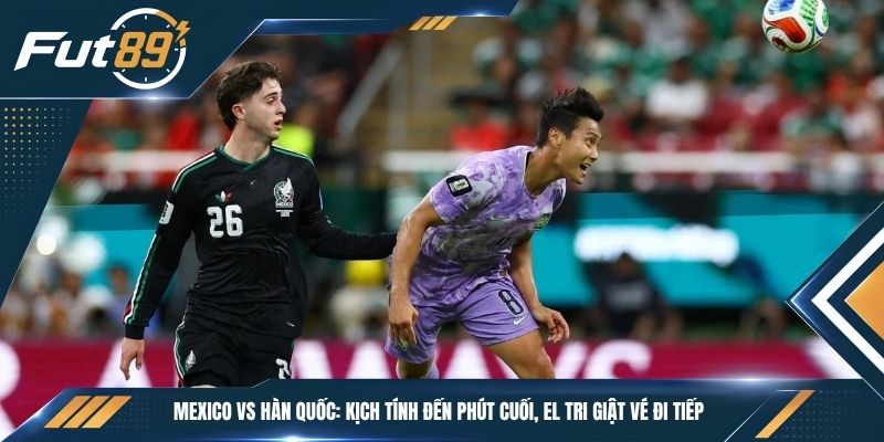 Mexico vs Hàn Quốc: Kịch Tính Đến Phút Cuối, El Tri Giật Vé Đi Tiếp
