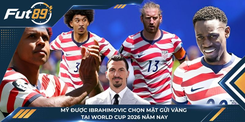 Mỹ Được Ibrahimovic Chọn Mặt Gửi Vàng Tại World Cup 2026 Năm Nay