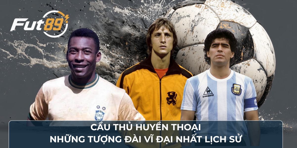 Cầu Thủ Huyền Thoại: Những Tượng Đài Vĩ Đại Nhất Lịch Sử