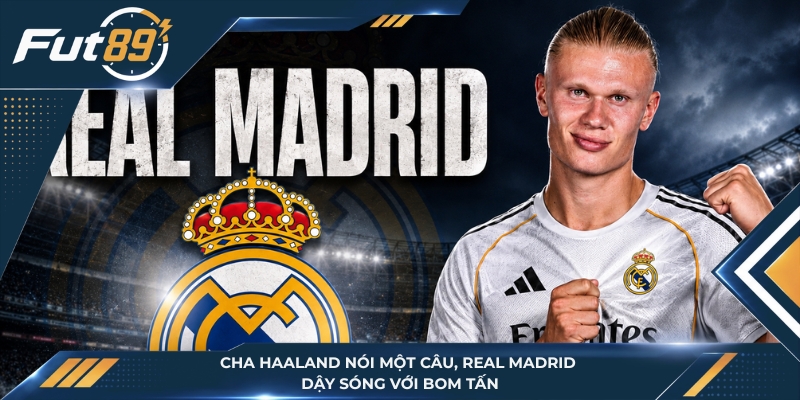 Cha Haaland Nói Một Câu, Real Madrid Dậy Sóng Với Bom Tấn