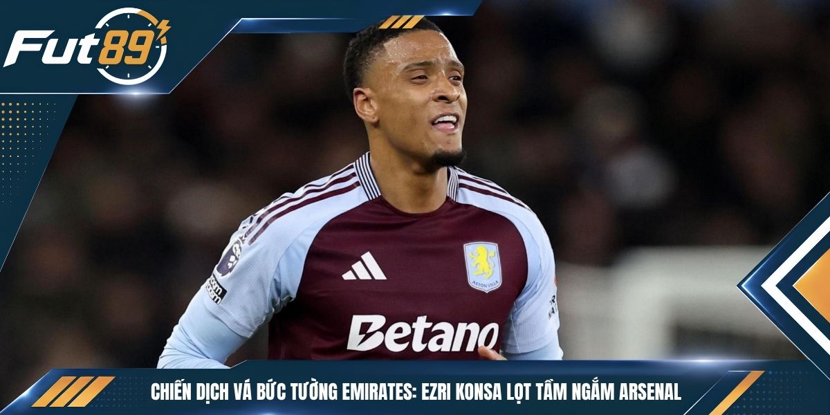 Chiến Dịch Vá Bức Tường Emirates: Ezri Konsa Lọt Tầm Ngắm Arsenal