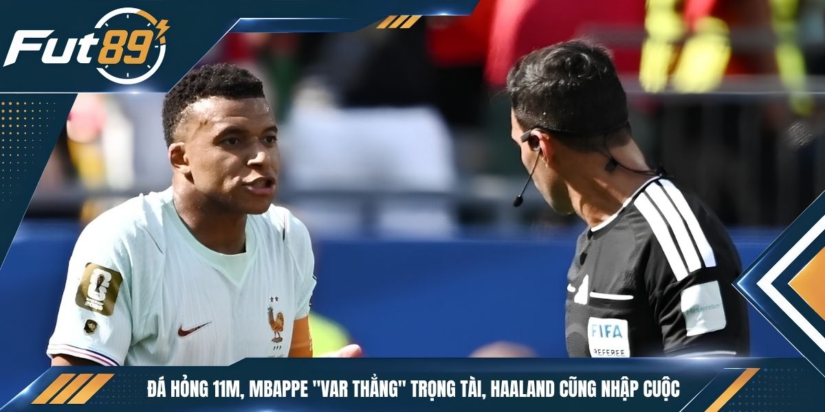 Đá Hỏng 11m, Mbappe “Var Thẳng” Trọng Tài, Haaland Cũng Nhập Cuộc