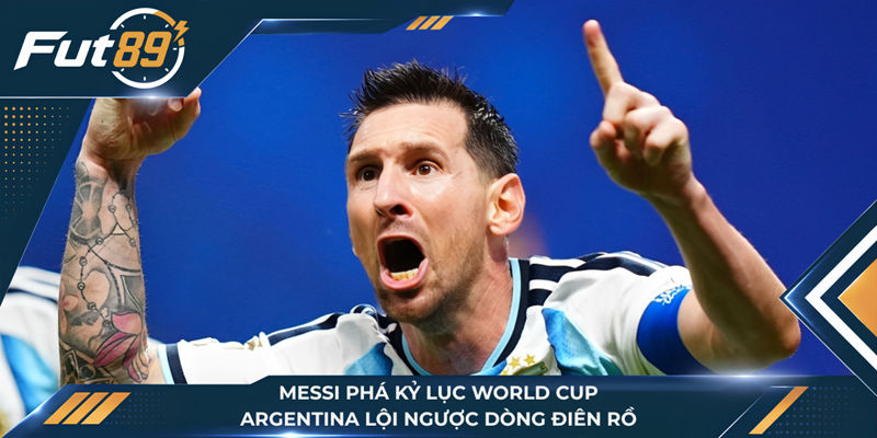 Messi Phá Kỷ Lục World Cup, Argentina Lội Ngược Dòng Điên Rồ