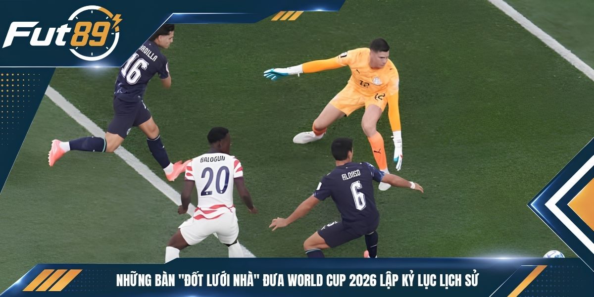 Những Bàn “Đốt Lưới Nhà” Đưa World Cup 2026 Lập Kỷ Lục Lịch Sử