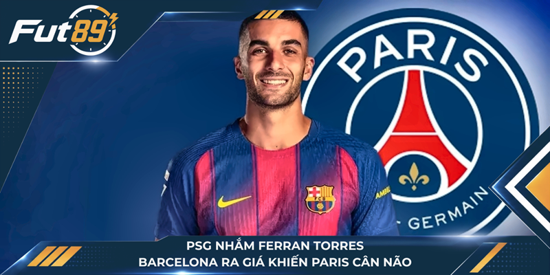 PSG Nhắm Ferran Torres, Barcelona Ra Giá Khiến Paris Cân Não