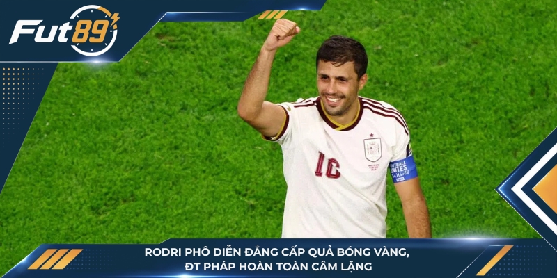 Rodri Phô Diễn Đẳng Cấp Quả Bóng Vàng, Pháp Hoàn Toàn Câm Lặng