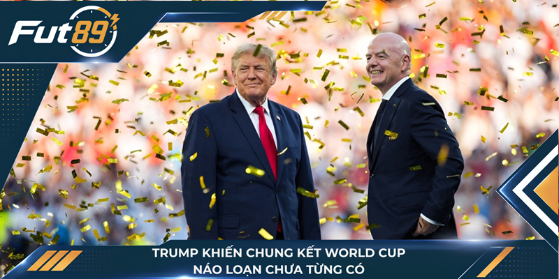 Trump Khiến Chung Kết World Cup Náo Loạn Chưa Từng Có