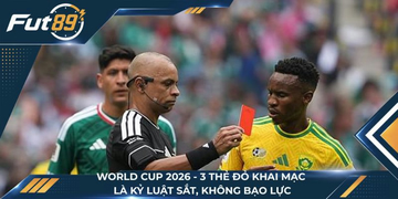 World Cup 2026 – 3 Thẻ Đỏ Khai Mạc Là Kỷ Luật Sắt, Không Bạo Lực