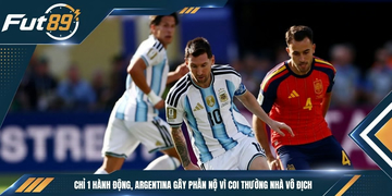 Chỉ 1 Hành Động, Argentina Gây Phẫn Nộ Vì Coi Thường Nhà Vô Địch